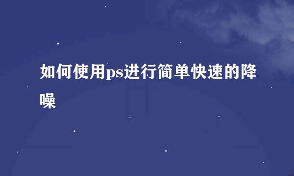 如何使用ps进行简单快速的降噪