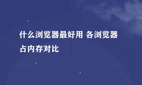 什么浏览器最好用 各浏览器占内存对比