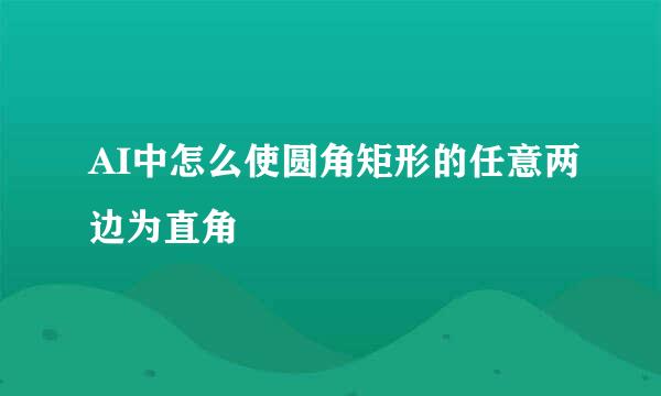 AI中怎么使圆角矩形的任意两边为直角
