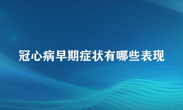 冠心病早期症状有哪些表现