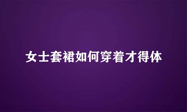 女士套裙如何穿着才得体