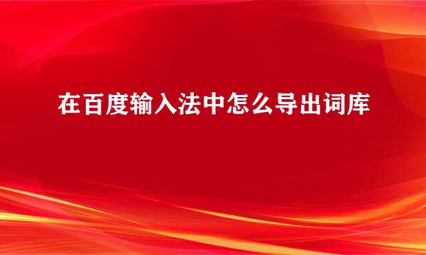 在百度输入法中怎么导出词库