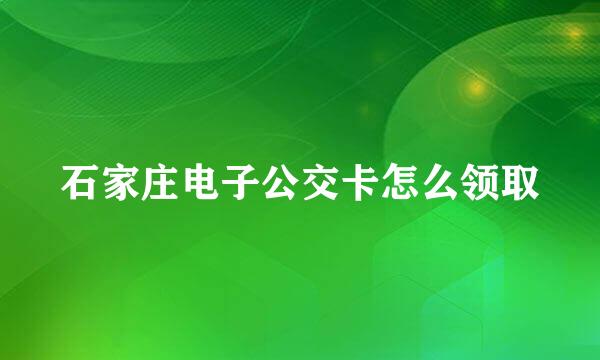 石家庄电子公交卡怎么领取