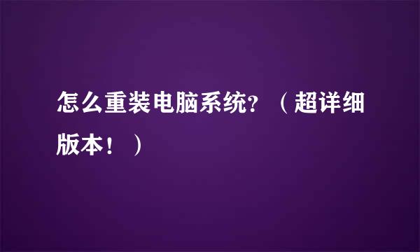 怎么重装电脑系统？（超详细版本！）