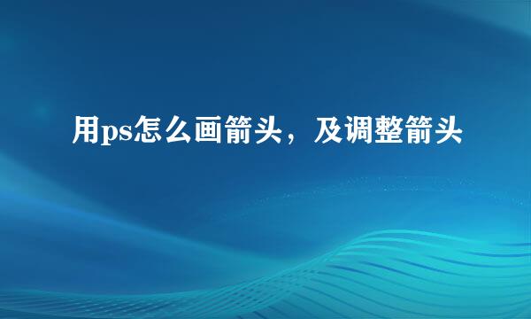 用ps怎么画箭头，及调整箭头