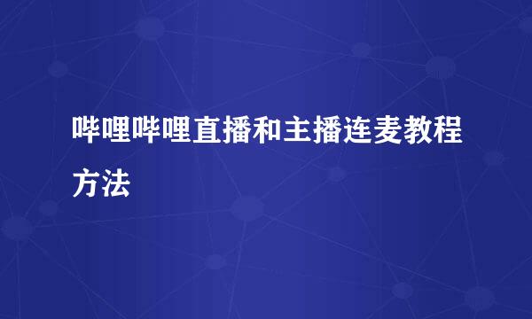 哔哩哔哩直播和主播连麦教程方法