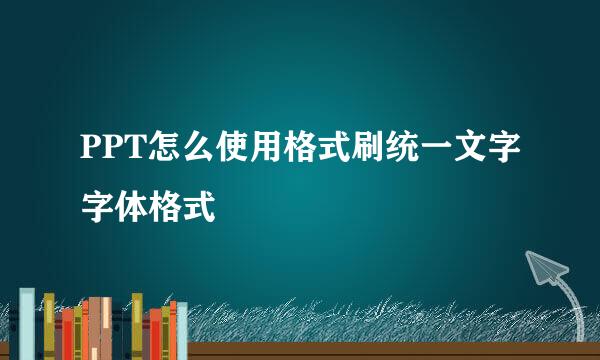 PPT怎么使用格式刷统一文字字体格式