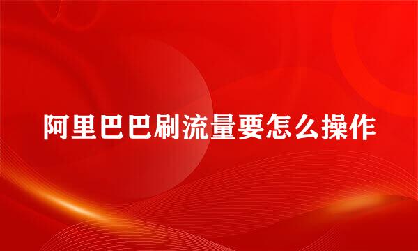 阿里巴巴刷流量要怎么操作