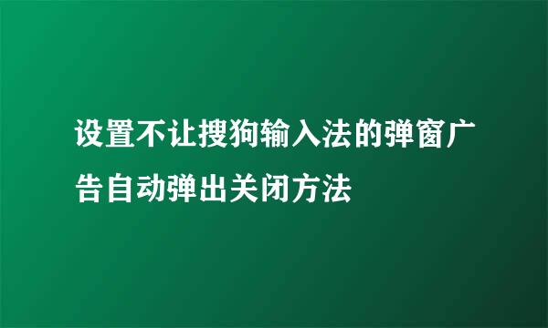 设置不让搜狗输入法的弹窗广告自动弹出关闭方法