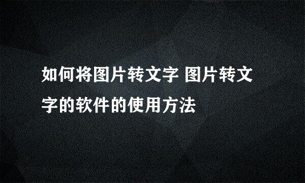 如何将图片转文字 图片转文字的软件的使用方法