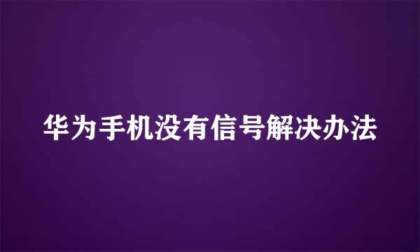 华为手机没有信号解决办法