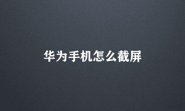 华为手机怎么截屏