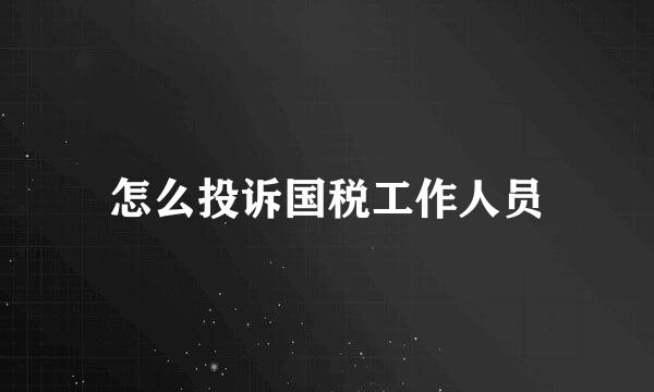 怎么投诉国税工作人员