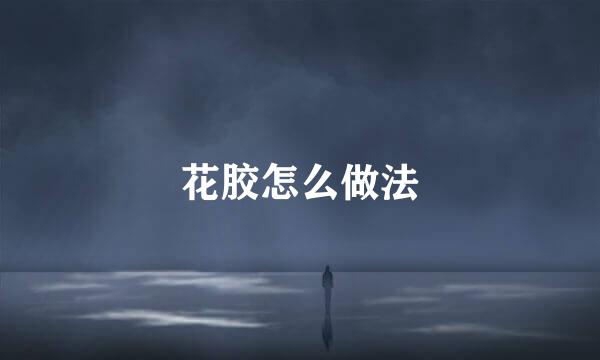 花胶怎么做法
