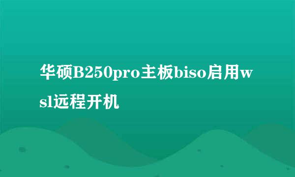 华硕B250pro主板biso启用wsl远程开机