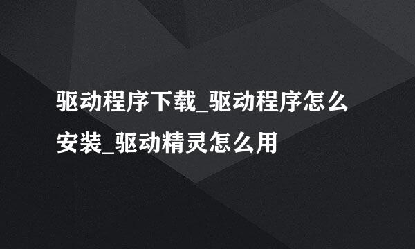 驱动程序下载_驱动程序怎么安装_驱动精灵怎么用