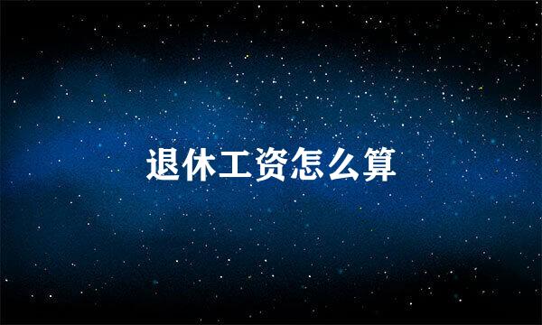 退休工资怎么算