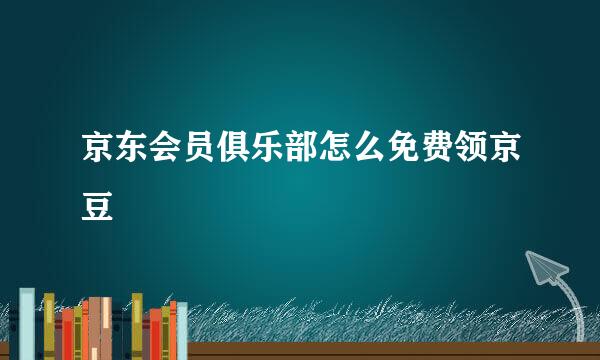 京东会员俱乐部怎么免费领京豆