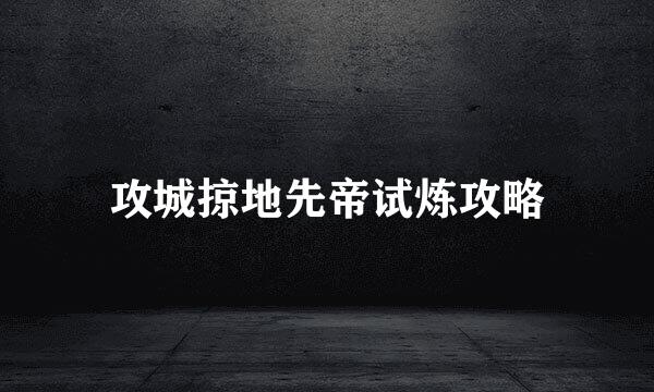 攻城掠地先帝试炼攻略