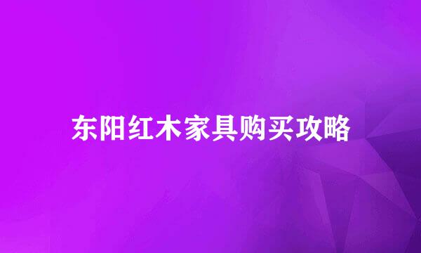 东阳红木家具购买攻略