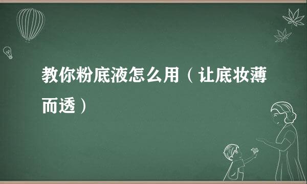 教你粉底液怎么用（让底妆薄而透）
