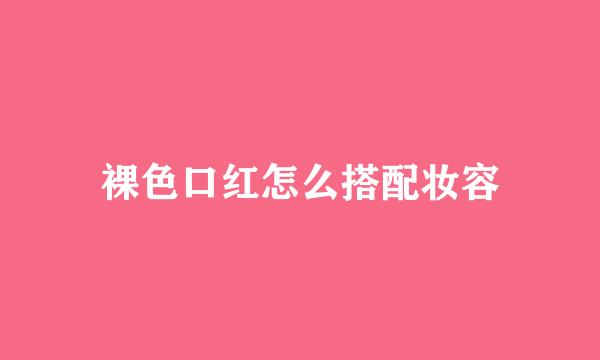 裸色口红怎么搭配妆容