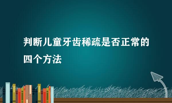 判断儿童牙齿稀疏是否正常的四个方法