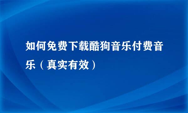 如何免费下载酷狗音乐付费音乐（真实有效）