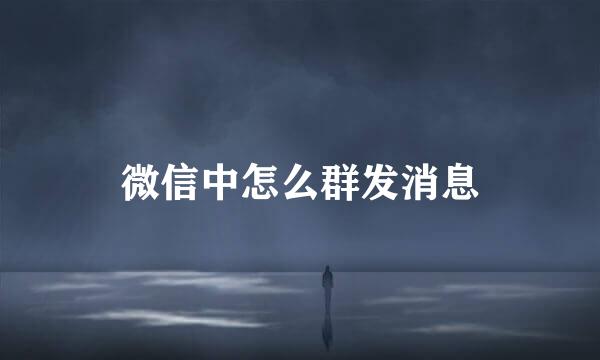 微信中怎么群发消息