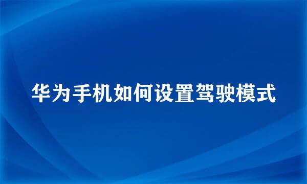 华为手机如何设置驾驶模式