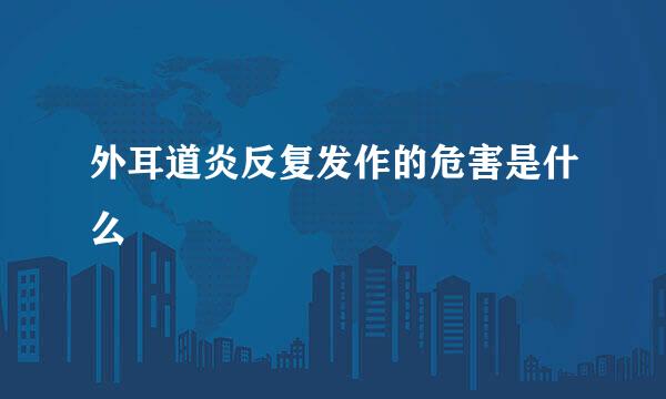 外耳道炎反复发作的危害是什么