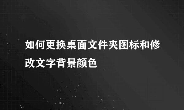 如何更换桌面文件夹图标和修改文字背景颜色