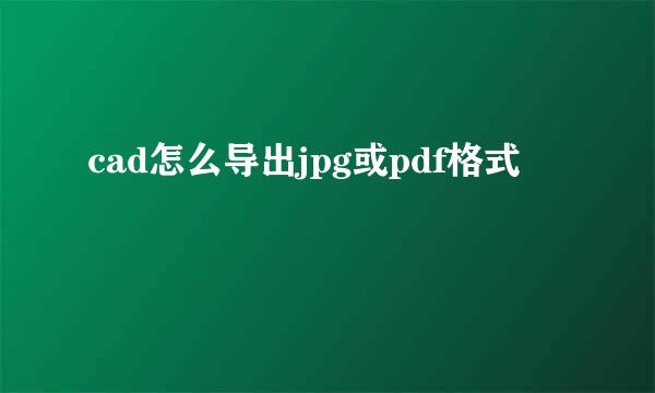 cad怎么导出jpg或pdf格式