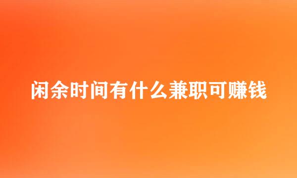 闲余时间有什么兼职可赚钱