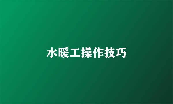 水暖工操作技巧