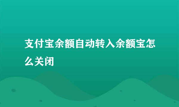 支付宝余额自动转入余额宝怎么关闭