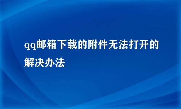 qq邮箱下载的附件无法打开的解决办法