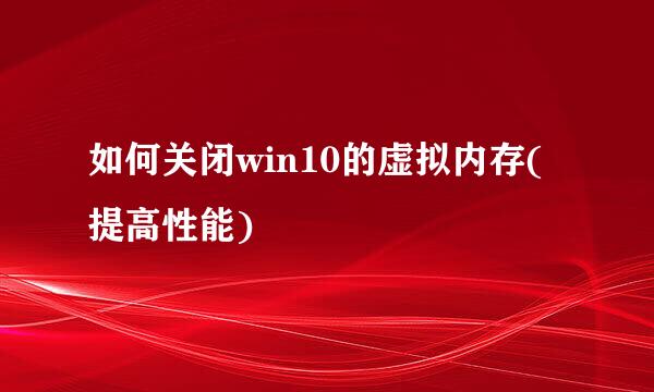 如何关闭win10的虚拟内存(提高性能)