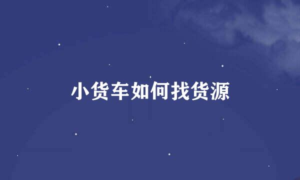 小货车如何找货源