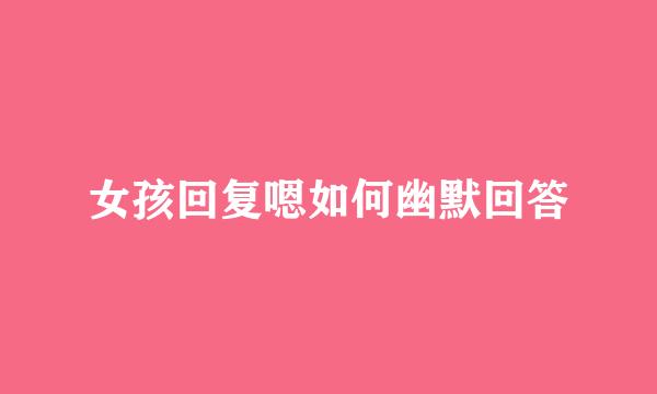 女孩回复嗯如何幽默回答