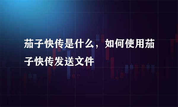 茄子快传是什么，如何使用茄子快传发送文件