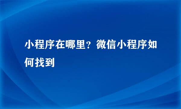 小程序在哪里？微信小程序如何找到