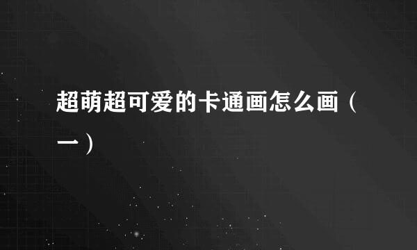 超萌超可爱的卡通画怎么画（一）