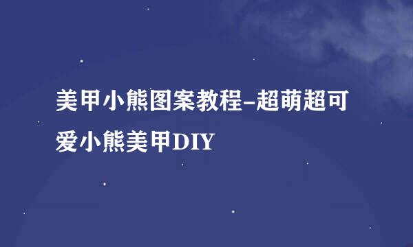 美甲小熊图案教程-超萌超可爱小熊美甲DIY