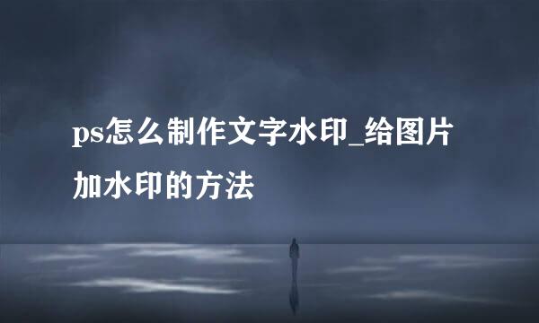 ps怎么制作文字水印_给图片加水印的方法
