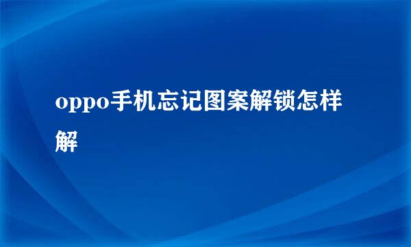 oppo手机忘记图案解锁怎样解