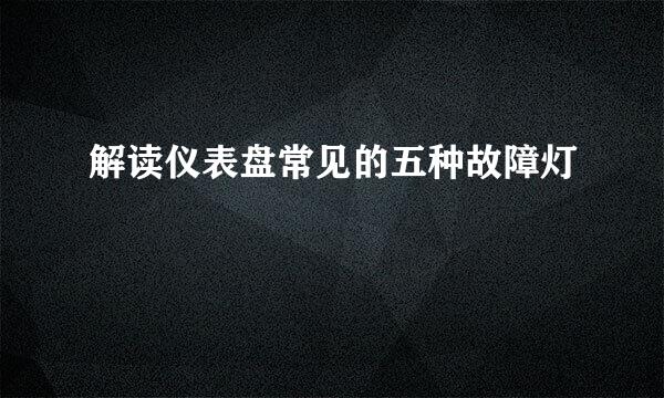 解读仪表盘常见的五种故障灯