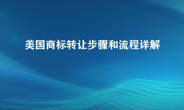 美国商标转让步骤和流程详解