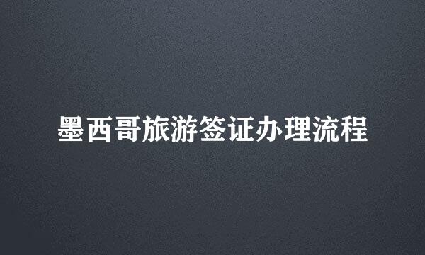 墨西哥旅游签证办理流程