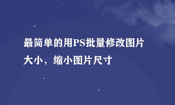 最简单的用PS批量修改图片大小，缩小图片尺寸